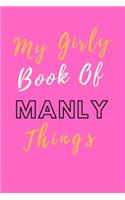 My Girly Book Of Manly Things; Lined Blank Notebook, Best Gag Gift, Notebook, Journal, Diary (120 Pages, Lined, 6 x 9)