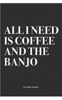 All I Need Is Coffee And The Banjo: A 6x9 Inch Diary Notebook Journal With A Bold Text Font Slogan On A Matte Cover and 120 Blank Lined Pages Makes A Great Alternative To A Card