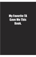 My Favorite TA Gave Me This Book.: Lined notebook