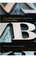 Print, Politics and the Provincial Press in Modern Britain