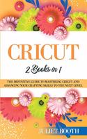 Cricut: books in 1: The Definitive Guide to Mastering Cricut and Advancing Your Crafting Skills to the Next Level