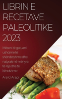 Librin e Recetave Paleolitike 2023: Mësoni të gatuani ushqime të shëndetshme dhe natyrale në mënyra të reja dhe të këndshme