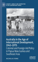 Australia in the Age of International Development, 1945-1975: Colonial and Foreign Aid Policy in Papua New Guinea and Southeast Asia