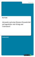 Alexander und seine Hetairoi. Freundschaft auf Augenhöhe oder König und Untertanen?