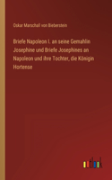 Briefe Napoleon I. an seine Gemahlin Josephine und Briefe Josephines an Napoleon und ihre Tochter, die Königin Hortense
