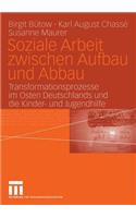 Soziale Arbeit Zwischen Aufbau Und Abbau: Transformationsprozesse Im Osten Deutschlands Und Die Kinder- Und Jugendhilfe