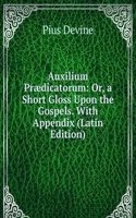 Auxilium Praedicatorum: Or, a Short Gloss Upon the Gospels. With Appendix (Latin Edition)