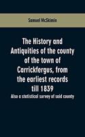 history and antiquities of the county of the town of Carrickfergus, from the earliest records till 1839