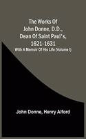 Works Of John Donne, D.D., Dean Of Saint Paul'S, 1621-1631; With A Memoir Of His Life (Volume I)