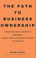 The Path to Business Ownership: A Comprehensive Guide to Franchising and Solopreneurship Inspiration, Guidance, and Actionable Tools to Bring Your Vision to Life(8 Can't Quit Yet)