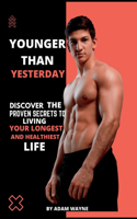 Younger Than Yesterday: Discover The proven secrets ways to living your longest and healthiest life.