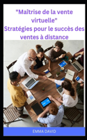 Maîtrise de la vente virtuelle Stratégies pour le succès des ventes à distance