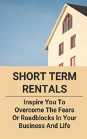 Short Term Rentals: Inspire You To Overcome The Fears Or Roadblocks In Your Business And Life: Short Term Rental Work Guide