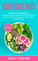 Sirtfood Diet: Cookbook for Beginners with Easy and Healthy Recipes for a Rapid Weight Loss. Burn your Body Fat and Improve your Metabolism with the Sirt Foods