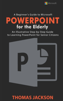 Beginner's Guide to Microsoft PowerPoint For the Elderly: An Illustrative Step-by-Step Guide to Learning PowerPoint for Senior Citizens