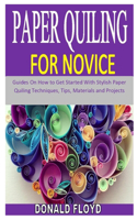 Paper Quiling for Novice: Guides On How to Get Started With Stylish Paper Quiling Techniques, Tips, Materials and Projects