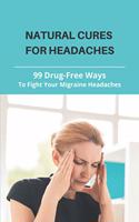 Natural Cures For Headaches: 99 Drug-Free Ways To Fight Your Migraine Headaches: What Is A Natural Way To Get Rid Of A Headache