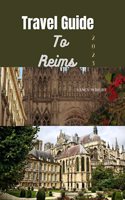 Travel Guide To Reims 2023: Wanderlust unleashed: Unveiling hidden gems and inspiring adventure