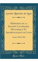 Mémoires de la Société Littéraire, Historique Et Archéologique de Lyon: Années 1898 à 1902 (Classic Reprint)