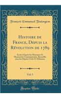 Histoire de France, Depuis La Rï¿½volution de 1789, Vol. 5: ï¿½crite d'Aprï¿½s Les Mï¿½moires Et Manuscrits Contemporains, Recueillis Dans Les Dï¿½pï¿½ts Civils Et Militaires (Classic Reprint)