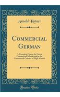 Commercial German: A Complete Course for Use in Commercial Schools and in the Commercial Courses of High Schools (Classic Reprint)