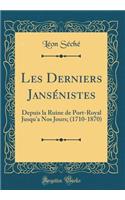 Les Derniers JansÃ©nistes: Depuis La Ruine de Port-Royal Jusqu'a Nos Jours; (1710-1870) (Classic Reprint): Depuis La Ruine de Port-Royal Jusqu'a Nos Jours; (1710-1870) (Classic Reprint)