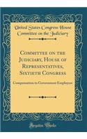 Committee on the Judiciary, House of Representatives, Sixtieth Congress: Compensation to Government Employees (Classic Reprint)