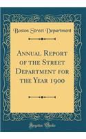 Annual Report of the Street Department for the Year 1900 (Classic Reprint)