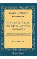 History of Tulare and Kings Counties, California: With Biographical Sketches of the Leading Men and Women of the Counties Who Have Been Identified with Their Growth and Development from the Early Days to the Present (Classic Reprint)