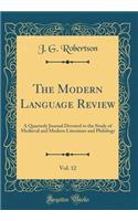 The Modern Language Review, Vol. 12: A Quarterly Journal Devoted to the Study of Medieval and Modern Literature and Philology (Classic Reprint)