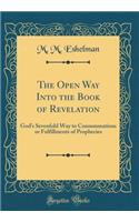 The Open Way Into the Book of Revelation: God's Sevenfold Way to Consummations or Fulfillments of Prophecies (Classic Reprint)
