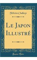 Le Japon Illustrï¿½ (Classic Reprint)