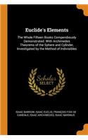 Euclide's Elements: The Whole Fifteen Books Compendiously Demonstrated. with Archimedes Theorems of the Sphere and Cylinder, Investigated by the Method of Indivisibles