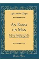An Essay on Man: In Four Epistles to H. St. John, Lord Bolingbroke (Classic Reprint)