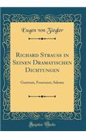 Richard Strauï¿½ in Seinen Dramatischen Dichtungen: Guntram, Feuersnot, Salome (Classic Reprint)