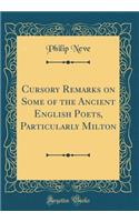 Cursory Remarks on Some of the Ancient English Poets, Particularly Milton (Classic Reprint)