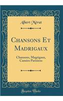 Chansons Et Madrigaux: Chansons, Magrigaux, Camées Parisiens (Classic Reprint)