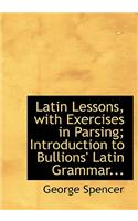 Latin Lessons, with Exercises in Parsing; Introduction to Bullions' Latin Grammar...