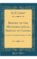Report of the Meteorological Service of Canada: For the Year Ended December 31, 1904 (Classic Reprint)