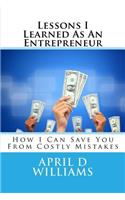 Lessons I Learned As An Entrepreneur: How I Can Save You From Costly Mistakes(1 Lessons I Learned as an Entrepreneur)