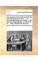 The Reports of the Most Learned Sir Edmund Saunders, Knt. ... of Several Pleadings and Cases, in the Court of King's Bench, in the Time of ... King Charles the Second.