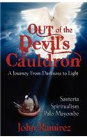 Out of the Devil's Cauldron: A Journey from Darkness to Light : Santeria, Spiritualism, Palo Mayombe