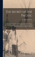 Secret of the Pacific; a Discussion of the Origin of the Early Civilisations of America, the Toltecs, Aztecs, Mayas, Incas, and Their Predecessors; and of the Possibilities of Asiatic Influence Thereon