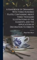 Handbook of Ornament, With Three Hundred Plates, Containing About Three Thousand Illustrations of the Elements, and the Application of Decoration to Objects