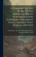 Summary of the Work of the American Relief Administration European Children's Fund ... Danzig Port Mission, 1919-1922