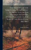 History of the Thirty-Ninth Regiment Illinois Volunteer Veteran Infantry, (Yates Phalanx.) in the War of the Rebellion. 1861-1865