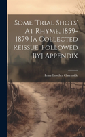 Some 'trial Shots' At Rhyme, 1859-1879 [a Collected Reissue. Followed By] Appendix