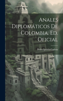 Anales Diplomáticos De Colombia. Ed. Oficial