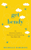 Get Bendy: An Adventure Guide to Resilience and Discovering Your Best Life