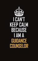 I Can't Keep Calm Because I Am A Guidance Counselor